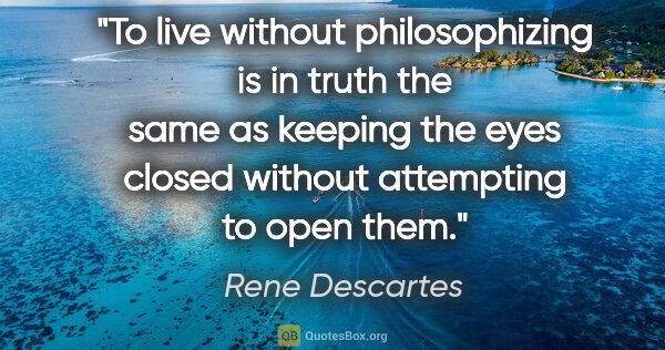 Rene Descartes quote: "To live without philosophizing is in truth the same as keeping..."