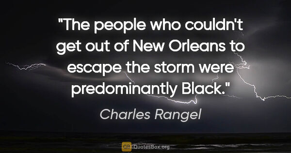 Charles Rangel quote: "The people who couldn't get out of New Orleans to escape the..."