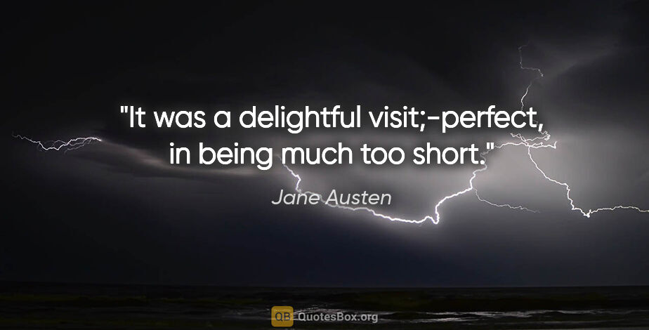 Jane Austen quote: "It was a delightful visit;-perfect, in being much too short."