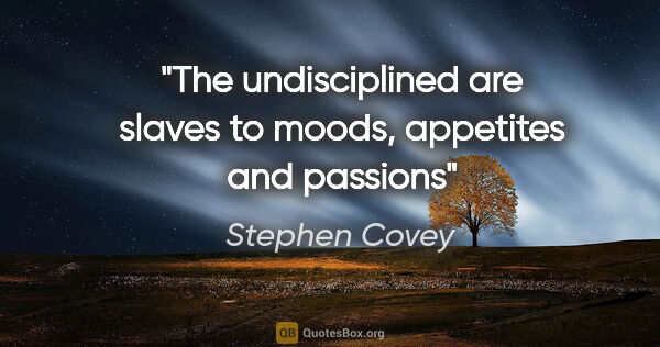 Stephen Covey quote: "The undisciplined are slaves to moods, appetites and passions"