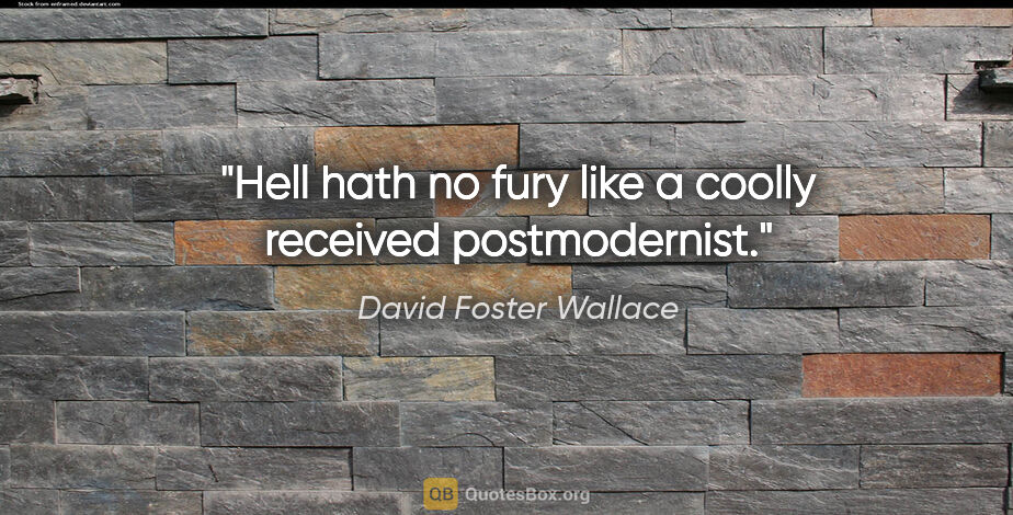 David Foster Wallace quote: "Hell hath no fury like a coolly received postmodernist."