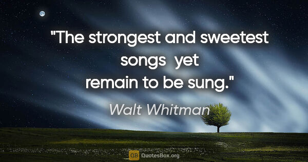 Walt Whitman quote: "The strongest and sweetest songs  yet remain to be sung."