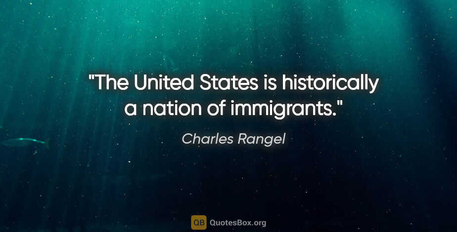 Charles Rangel quote: "The United States is historically a nation of immigrants."