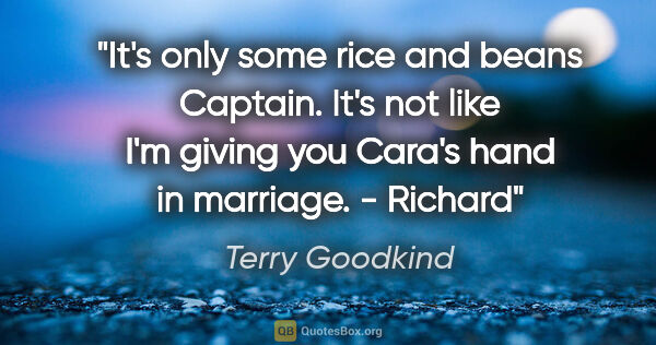 Terry Goodkind quote: "It's only some rice and beans Captain. It's not like I'm..."