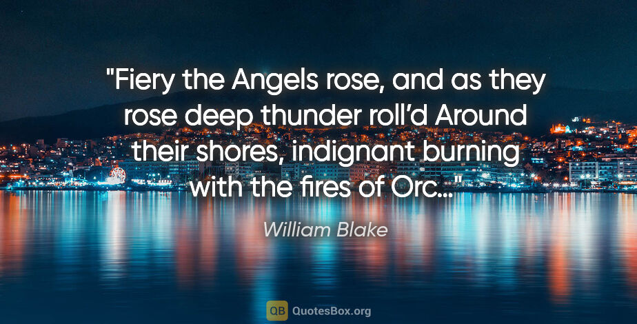 William Blake quote: "Fiery the Angels rose, and as they rose deep thunder..."