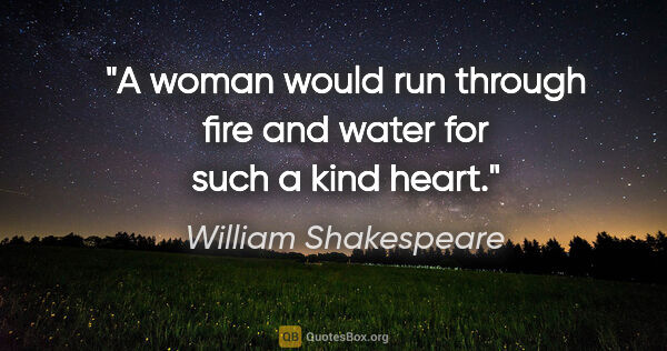 William Shakespeare quote: "A woman would run through fire and water for such a kind heart."