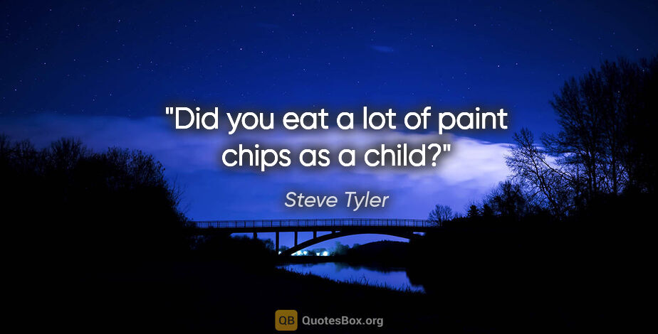 Steve Tyler quote: "Did you eat a lot of paint chips as a child?"