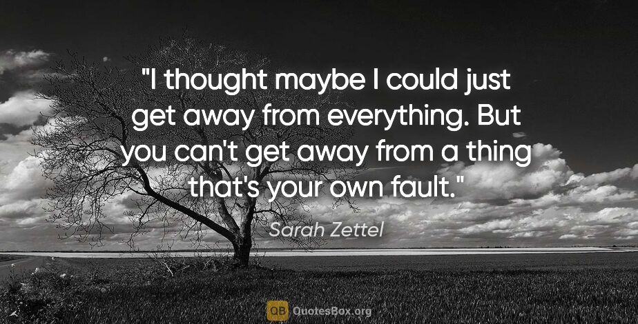 Sarah Zettel quote: "I thought maybe I could just get away from everything. But you..."