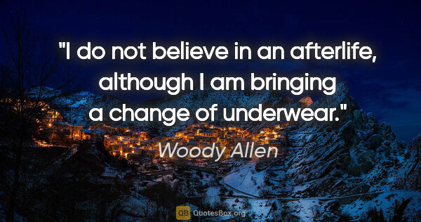 Woody Allen quote: "I do not believe in an afterlife, although I am bringing a..."