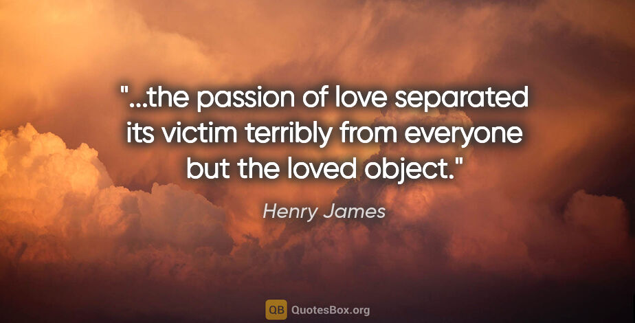 Henry James quote: "the passion of love separated its victim terribly from..."