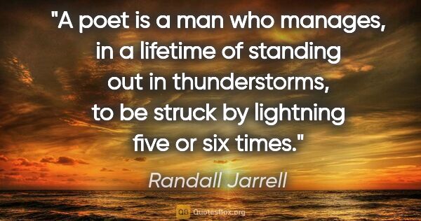 Randall Jarrell quote: "A poet is a man who manages, in a lifetime of standing out in..."