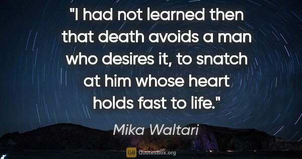 Mika Waltari quote: "I had not learned then that death avoids a man who desires it,..."