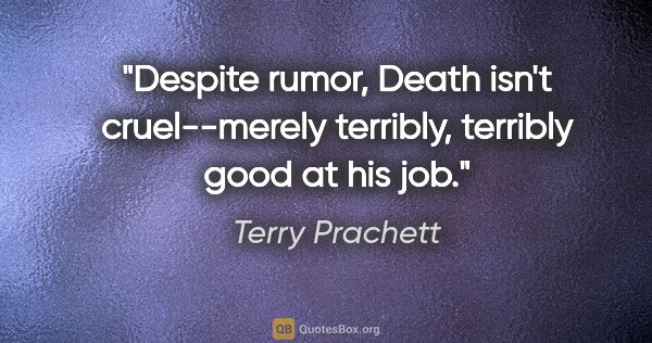 Terry Prachett quote: "Despite rumor, Death isn't cruel--merely terribly, terribly..."