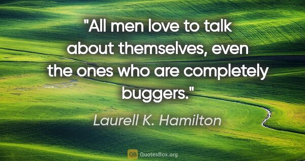 Laurell K. Hamilton quote: "All men love to talk about themselves, even the ones who are..."