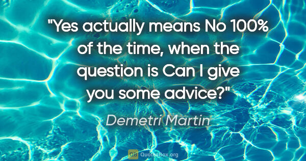 Demetri Martin quote: "Yes" actually means "No" 100% of the time, when the question..."