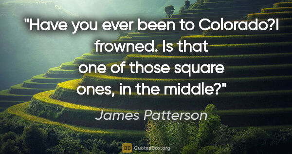 James Patterson quote: "Have you ever been to Colorado?"I frowned. "Is that one of..."