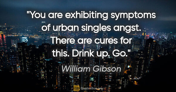 William Gibson quote: "You are exhibiting symptoms of urban singles angst. There are..."