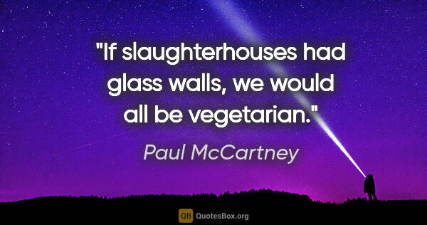 Paul McCartney quote: "If slaughterhouses had glass walls, we would all be vegetarian."