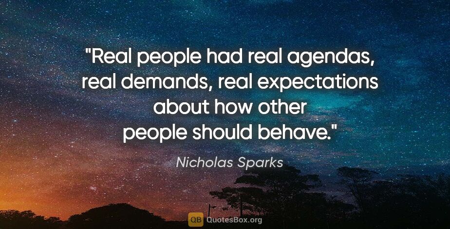 Nicholas Sparks quote: "Real people had real agendas, real demands, real expectations..."
