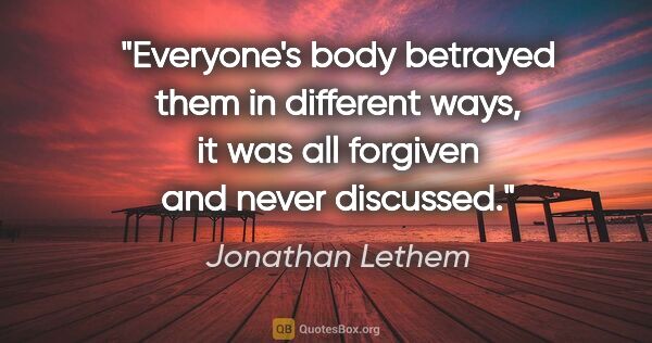 Jonathan Lethem quote: "Everyone's body betrayed them in different ways, it was all..."