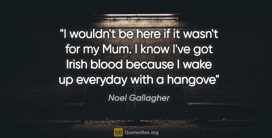 Noel Gallagher quote: "I wouldn't be here if it wasn't for my Mum. I know I've got..."