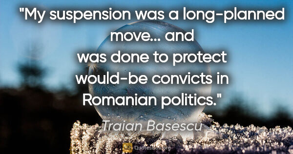 Traian Basescu quote: "My suspension was a long-planned move... and was done to..."