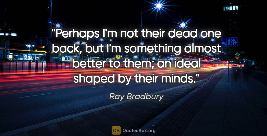 Ray Bradbury quote: "Perhaps I'm not their dead one back, but I'm something almost..."