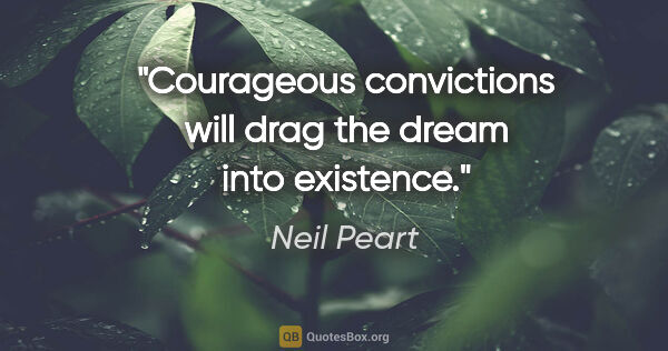 Neil Peart quote: "Courageous convictions will drag the dream into existence."