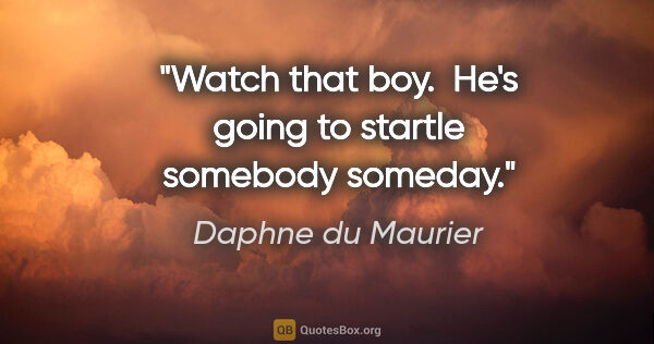 Daphne du Maurier quote: "Watch that boy.  He's going to startle somebody someday."