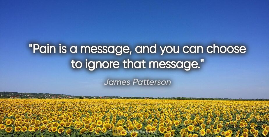 James Patterson quote: "Pain is a message, and you can choose to ignore that message."