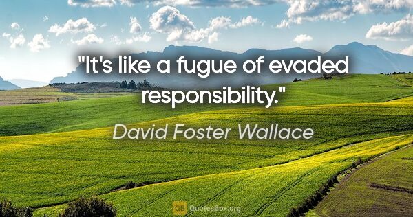 David Foster Wallace quote: "It's like a fugue of evaded responsibility."