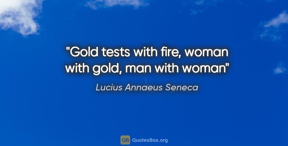 Lucius Annaeus Seneca quote: "Gold tests with fire, woman with gold, man with woman"