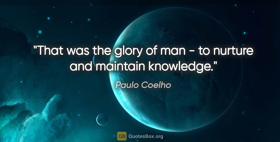 Paulo Coelho quote: "That was the glory of man - to nurture and maintain knowledge."