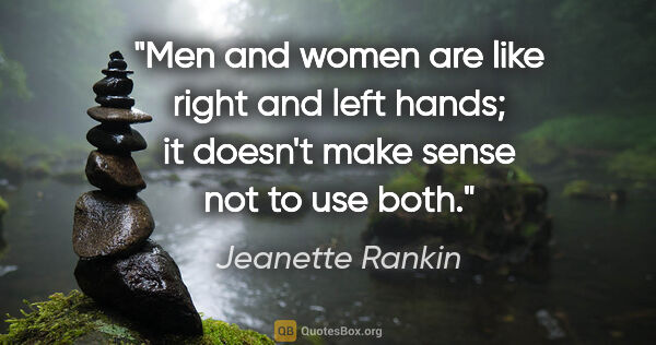 Jeanette Rankin quote: "Men and women are like right and left hands; it doesn't make..."