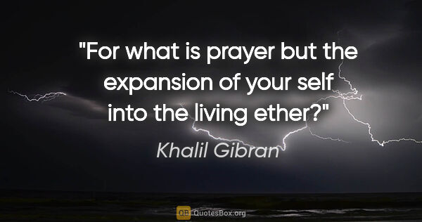 Khalil Gibran quote: "For what is prayer but the expansion of your self into the..."