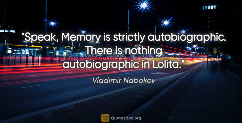 Vladimir Nabokov quote: "Speak, Memory is strictly autobiographic. There is nothing..."