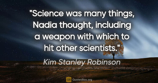 Kim Stanley Robinson quote: "Science was many things, Nadia thought, including a weapon..."