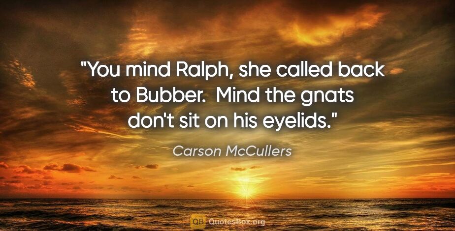 Carson McCullers quote: "You mind Ralph," she called back to Bubber.  "Mind the gnats..."