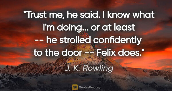 J. K. Rowling quote: "Trust me," he said. "I know what I'm doing... or at least" --..."