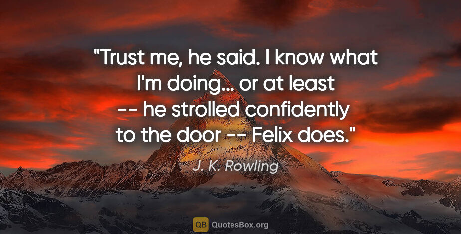 J. K. Rowling quote: "Trust me," he said. "I know what I'm doing... or at least" --..."