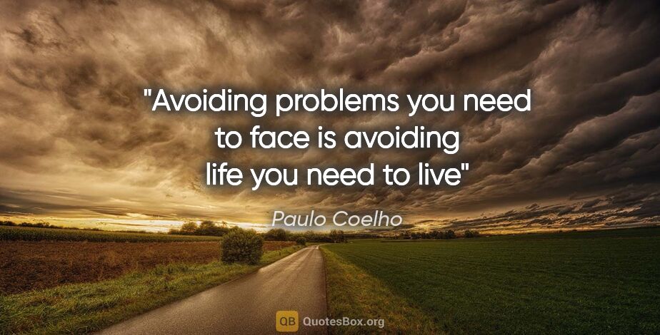 Paulo Coelho quote: "Avoiding problems you need to face is avoiding life you need..."