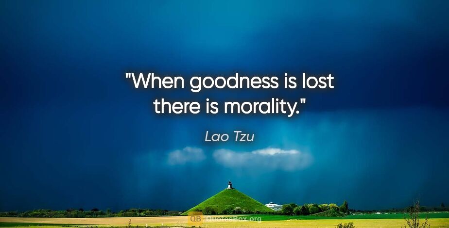 Lao Tzu quote: "When goodness is lost there is morality."