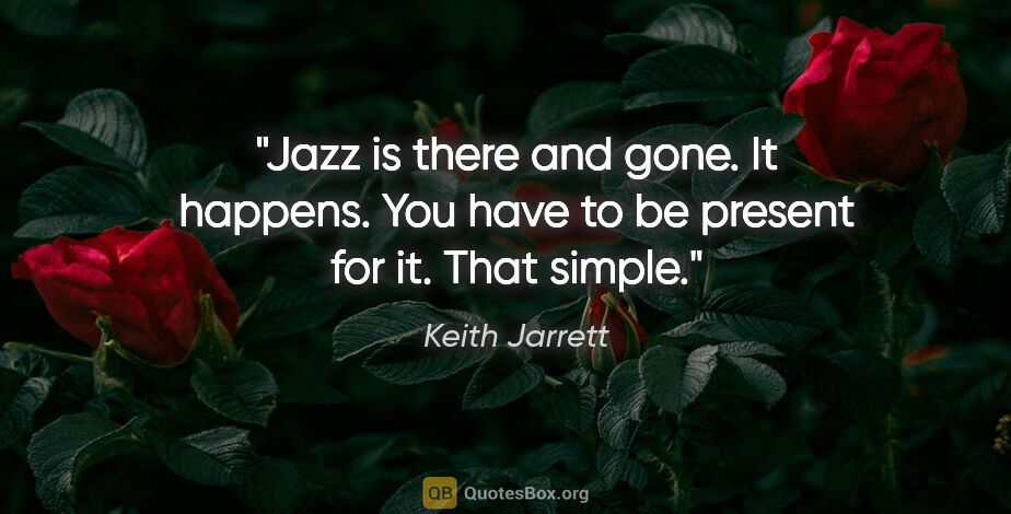 Keith Jarrett quote: "Jazz is there and gone. It happens. You have to be present for..."