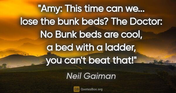 Neil Gaiman quote: "Amy: This time can we... lose the bunk beds? The Doctor: No..."