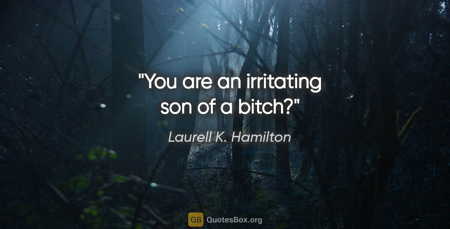 Laurell K. Hamilton quote: "You are an irritating son of a bitch?"