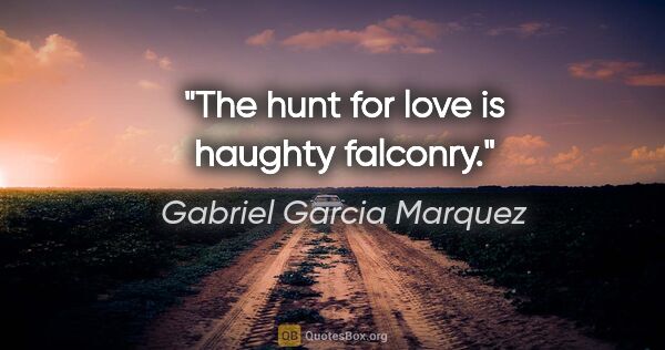 Gabriel Garcia Marquez quote: "The hunt for love is haughty falconry."