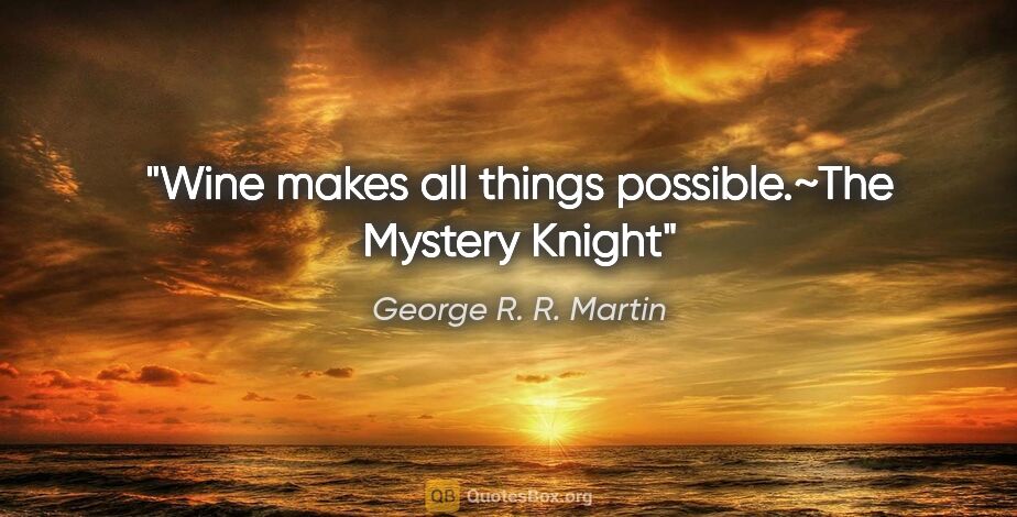 George R. R. Martin quote: "Wine makes all things possible."~The Mystery Knight"