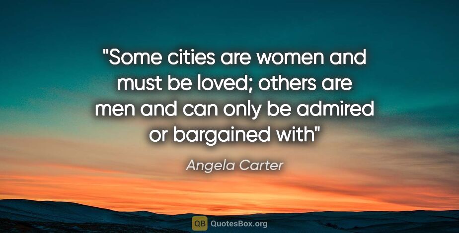 Angela Carter quote: "Some cities are women and must be loved; others are men and..."