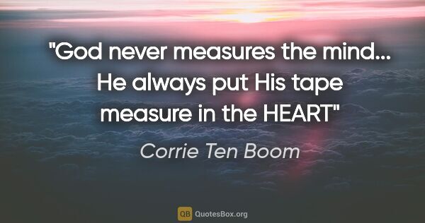 Corrie Ten Boom quote: "God never measures the mind... He always put His tape measure..."