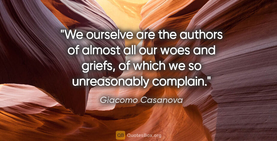 Giacomo Casanova quote: "We ourselve are the authors of almost all our woes and griefs,..."
